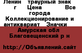 1) Ленин - траурный знак ( 1924 г ) › Цена ­ 4 800 - Все города Коллекционирование и антиквариат » Значки   . Амурская обл.,Благовещенский р-н